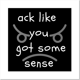 Ack Like You Got Some Sense Posters and Art